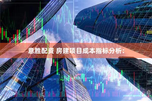 意胜配资 房建项目成本指标分析：