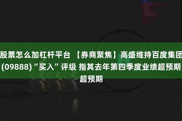 股票怎么加杠杆平台 【券商聚焦】高盛维持百度集团(09888)“买入”评级 指其去年第四季度业绩超预期