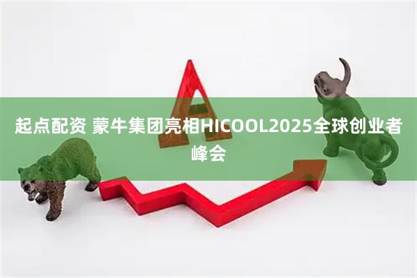 起点配资 蒙牛集团亮相HICOOL2025全球创业者峰会