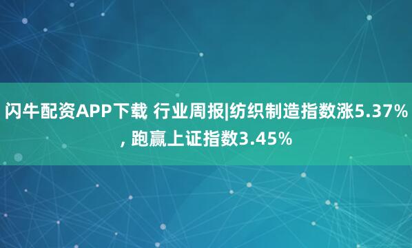 闪牛配资APP下载 行业周报|纺织制造指数涨5.37%, 跑赢上证指数3.45%