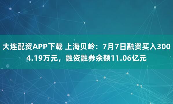 大连配资APP下载 上海贝岭：7月7日融资买入3004.19万元，融资融券余额11.06亿元