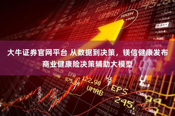 大牛证券官网平台 从数据到决策，镁信健康发布商业健康险决策辅助大模型