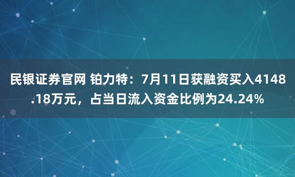 民银证券官网 铂力特：7月11日获融资买入4148.18万元，占当日流入资金比例为24.24%
