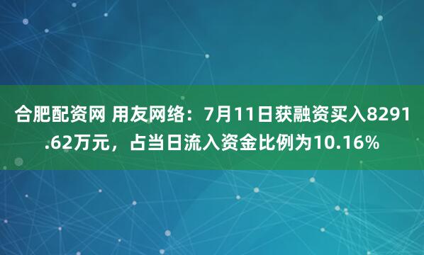 合肥配资网 用友网络：7月11日获融资买入8291.62万元，占当日流入资金比例为10.16%