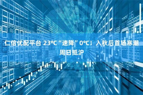 仁信优配平台 23℃“速降”0℃！入秋后首场寒潮周日抵沪