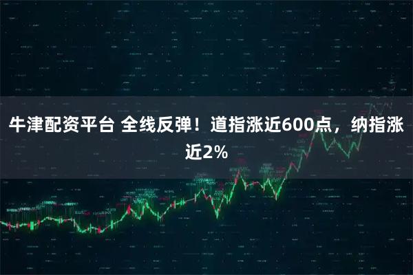 牛津配资平台 全线反弹!道指涨近600点,纳指涨近2%