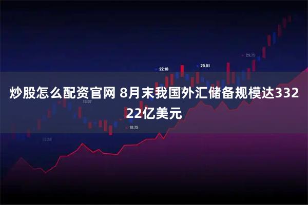 炒股怎么配资官网 8月末我国外汇储备规模达33222亿美元