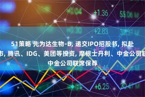 51策略 先为达生物-B, 递交IPO招股书, 拟赴香港上市, 腾讯、IDG、美团等投资, 摩根士丹利、中金公司联席保荐