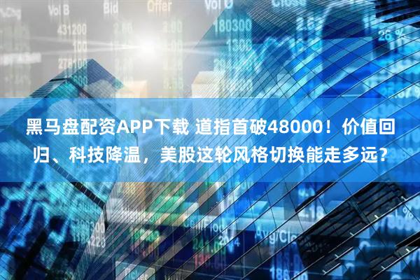 黑马盘配资APP下载 道指首破48000!价值回归、科技降温,美股这轮风格切换能走多远?