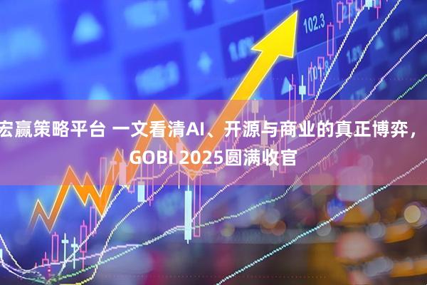 宏赢策略平台 一文看清AI、开源与商业的真正博弈， GOBI 2025圆满收官