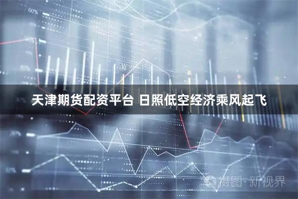 天津期货配资平台 日照低空经济乘风起飞
