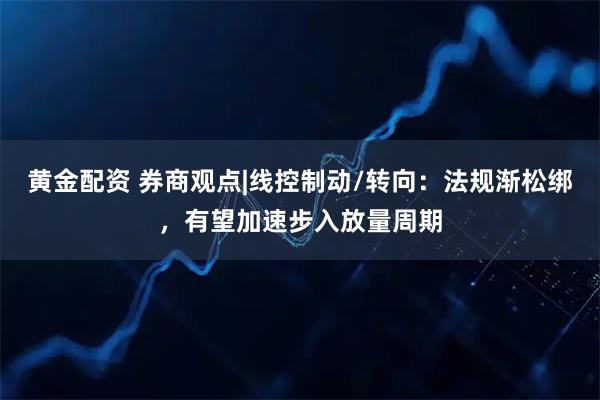 黄金配资 券商观点|线控制动/转向:法规渐松绑,有望加速步入放量周期