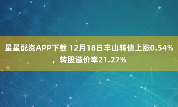 星星配资APP下载 12月18日丰山转债上涨0.54%,转股溢价率21.27%