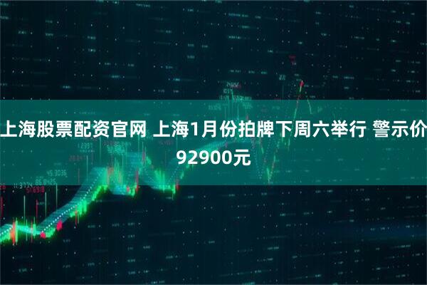 上海股票配资官网 上海1月份拍牌下周六举行 警示价92900元